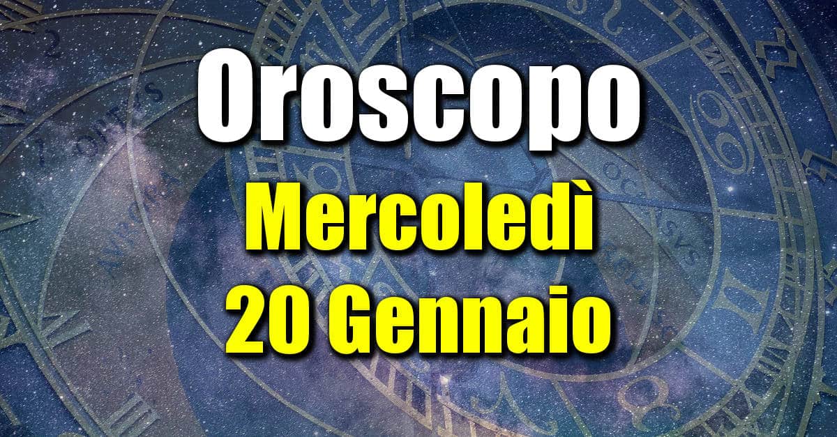 Oroscopo di Mercoledì 20 Gennaio: previsioni per tutti i segni zodiacali su salute, amore, lavoro e denaro.