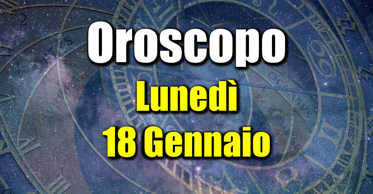 Oroscopo di Lunedì 18 Gennaio: previsioni per tutti i segni zodiacali su salute, amore, lavoro e denaro.