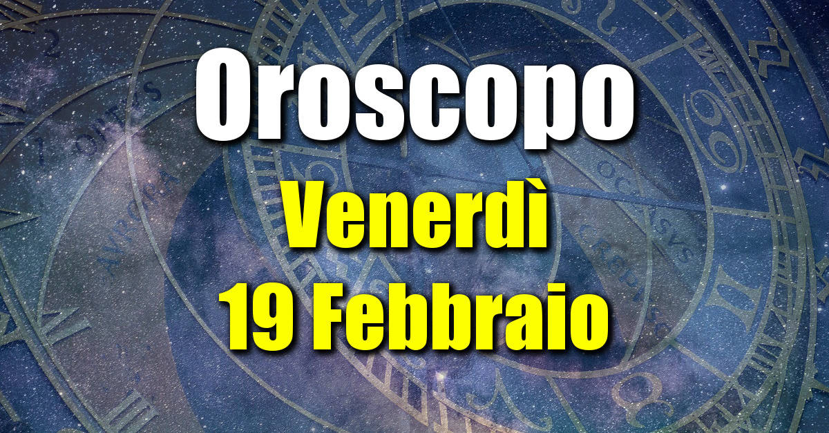 Oroscopo di Venerdì 19 Febbraio: previsioni per tutti i segni zodiacali su salute, amore, lavoro e denaro.