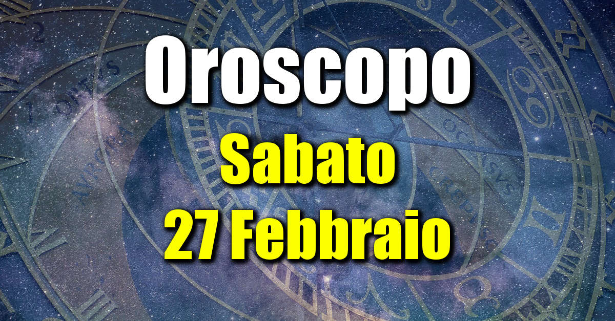 Oroscopo di Sabato 27 Febbraio: previsioni per tutti i segni zodiacali su salute, amore, lavoro e denaro.