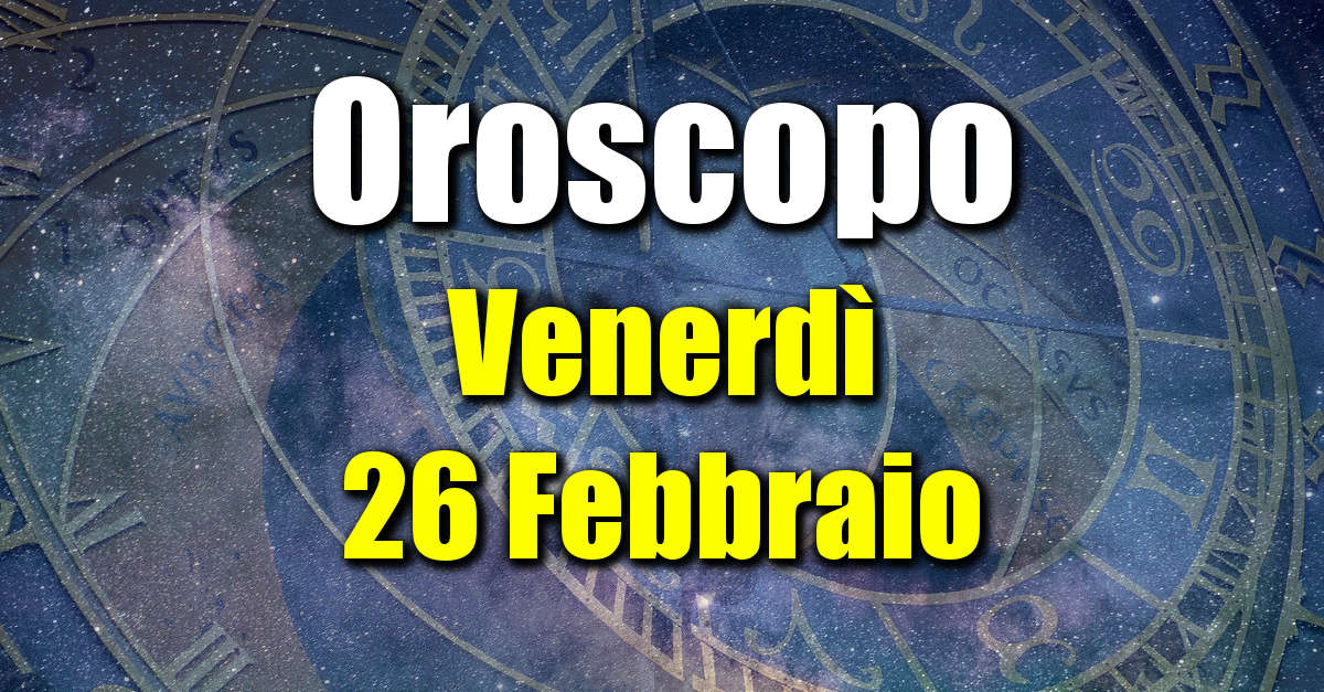 Oroscopo di Venerdì 26 Febbraio: previsioni per tutti i segni zodiacali su salute, amore, lavoro e denaro.