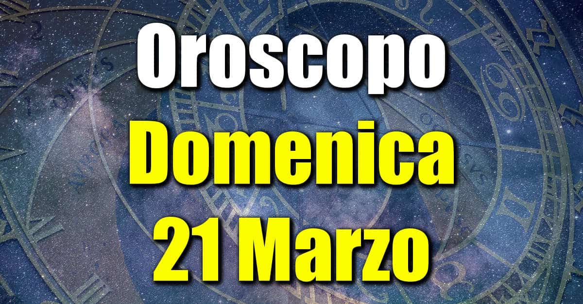 Oroscopo di Domenica 21 Marzo previsioni per tutti i segni zodiacali su salute, amore, lavoro e denaro.