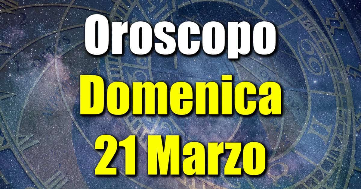 Oroscopo di Domenica 21 Marzo previsioni per tutti i segni zodiacali su salute, amore, lavoro e denaro.