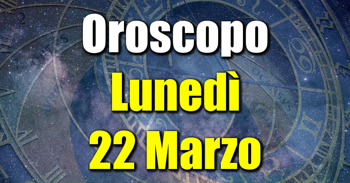 Oroscopo di Lunedì 22 Marzo previsioni per tutti i segni zodiacali su salute, amore, lavoro e denaro.
