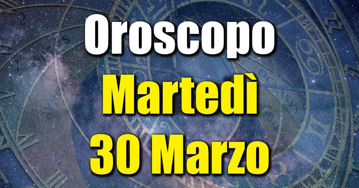 Oroscopo di Martedì 30 Marzo previsioni per tutti i segni zodiacali su salute, amore, lavoro e denaro.