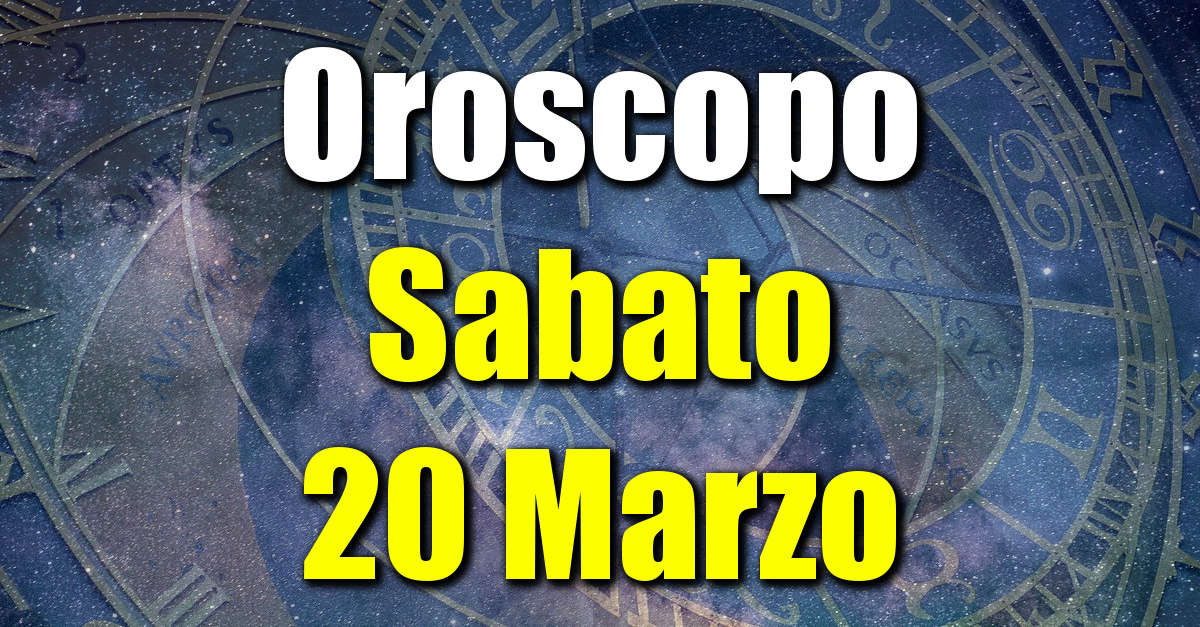 Oroscopo di Sabato 20 Marzo previsioni per tutti i segni zodiacali su salute, amore, lavoro e denaro.