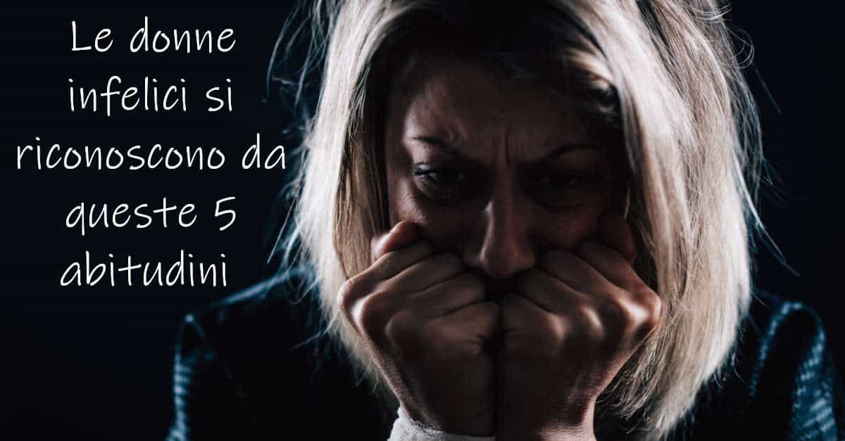 Le donne infelici si riconoscono da queste 5 abitudini