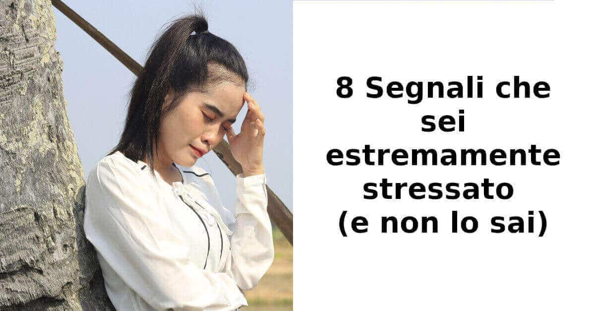 8 Segnali che sei estremamente stressato (e non lo sai)